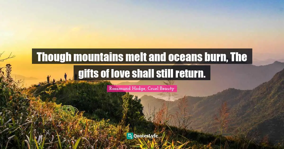 Though mountains melt and oceans burn, The gifts of love shall still return.