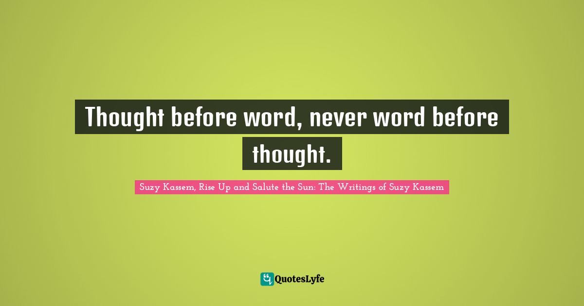 Thought before word, never word before thought.