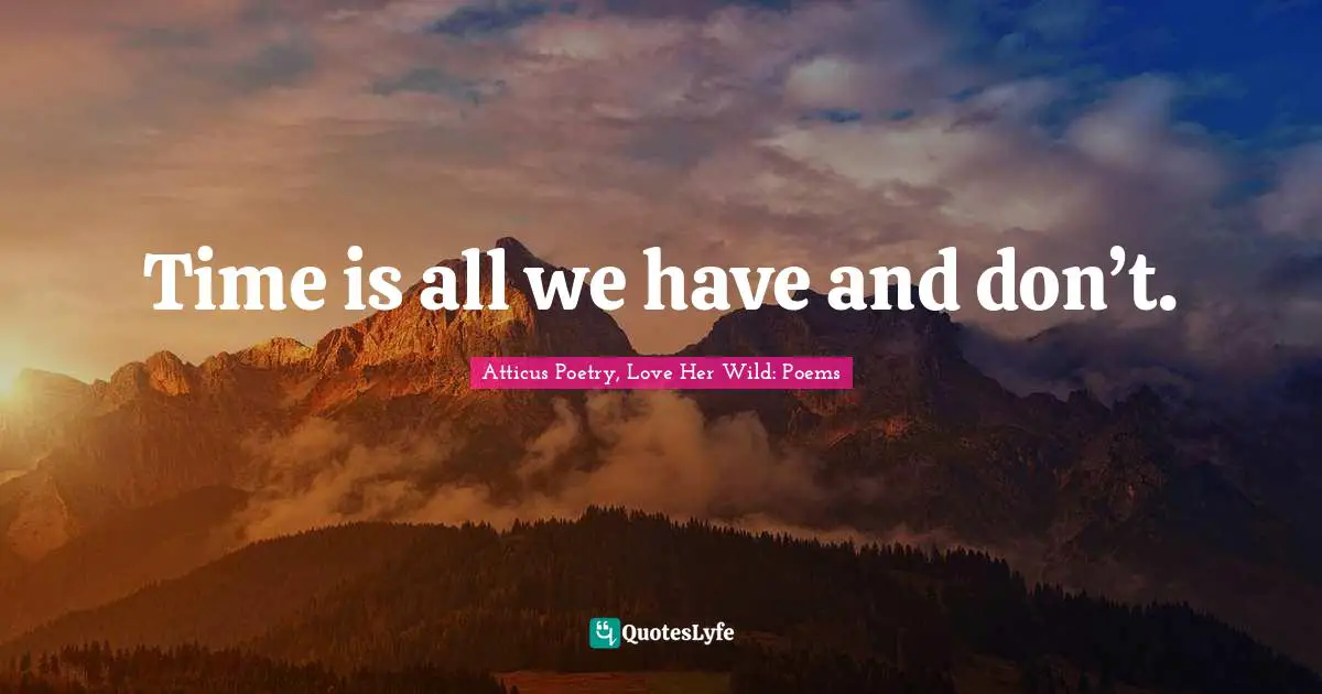 Time is all we have and don’t.