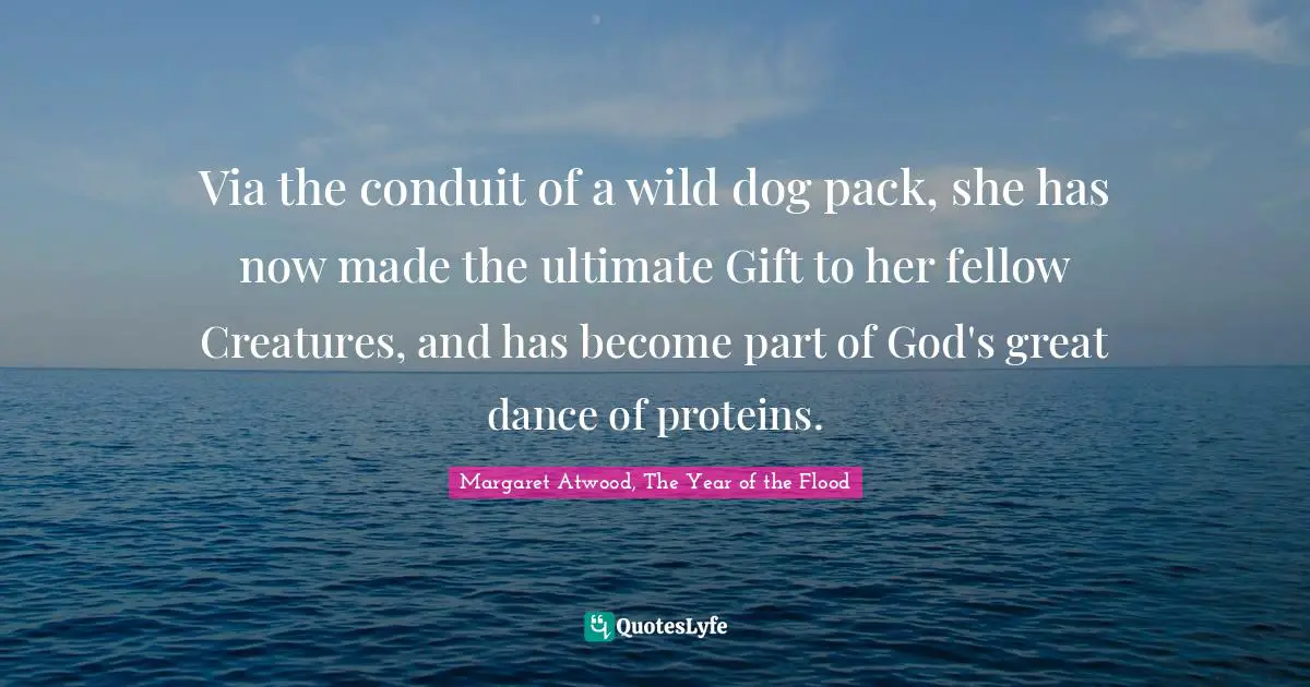 Via the conduit of a wild dog pack, she has now made the ultimate Gift to her fellow Creatures, and has become part of God's great dance of proteins.