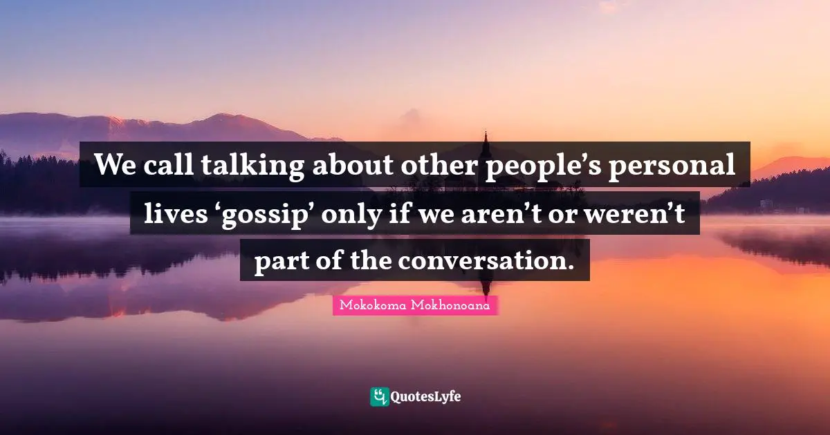 Hypocrites Quotes: "We call talking about other people’s personal lives ‘gossip’ only if we aren’t or weren’t part of the conversation."