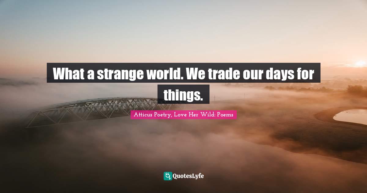 Atticus Quotes: "What a strange world. We trade our days for things."