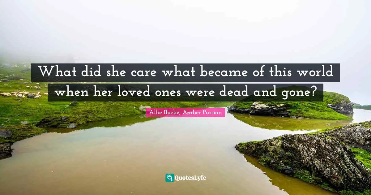 What did she care what became of this world when her loved ones were dead and gone?