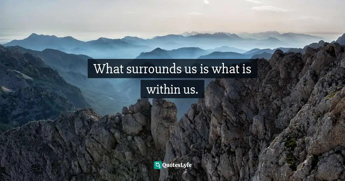 Internal Self Quotes: "What surrounds us is what is within us."