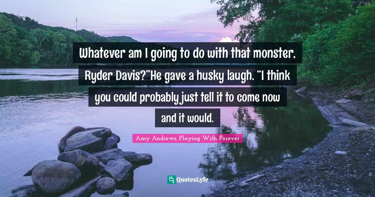 Amy Andrews Quotes: "Whatever am I going to do with that monster, Ryder Davis?”He gave a husky laugh. “I think you could probably just tell it to come now and it would."
