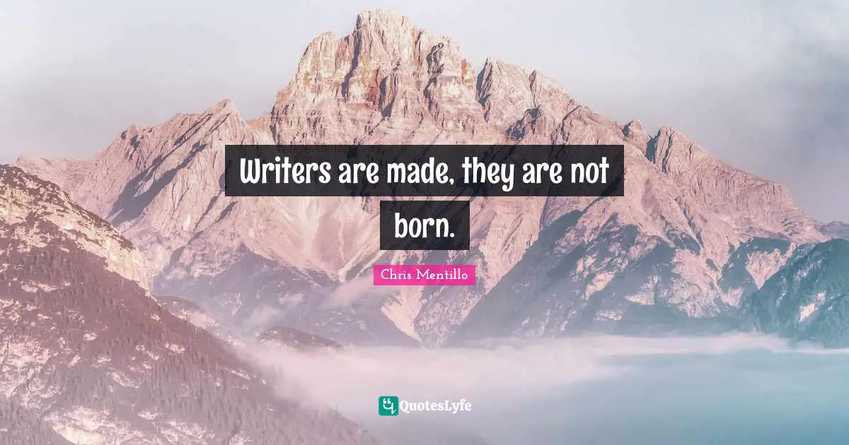 Chris Mentillo Quotes: Writers are made, they are not born.