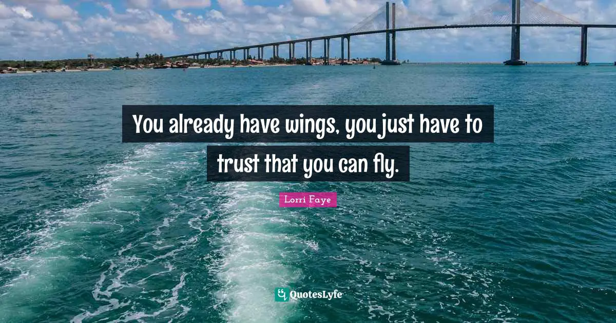 You already have wings, you just have to trust that you can fly.