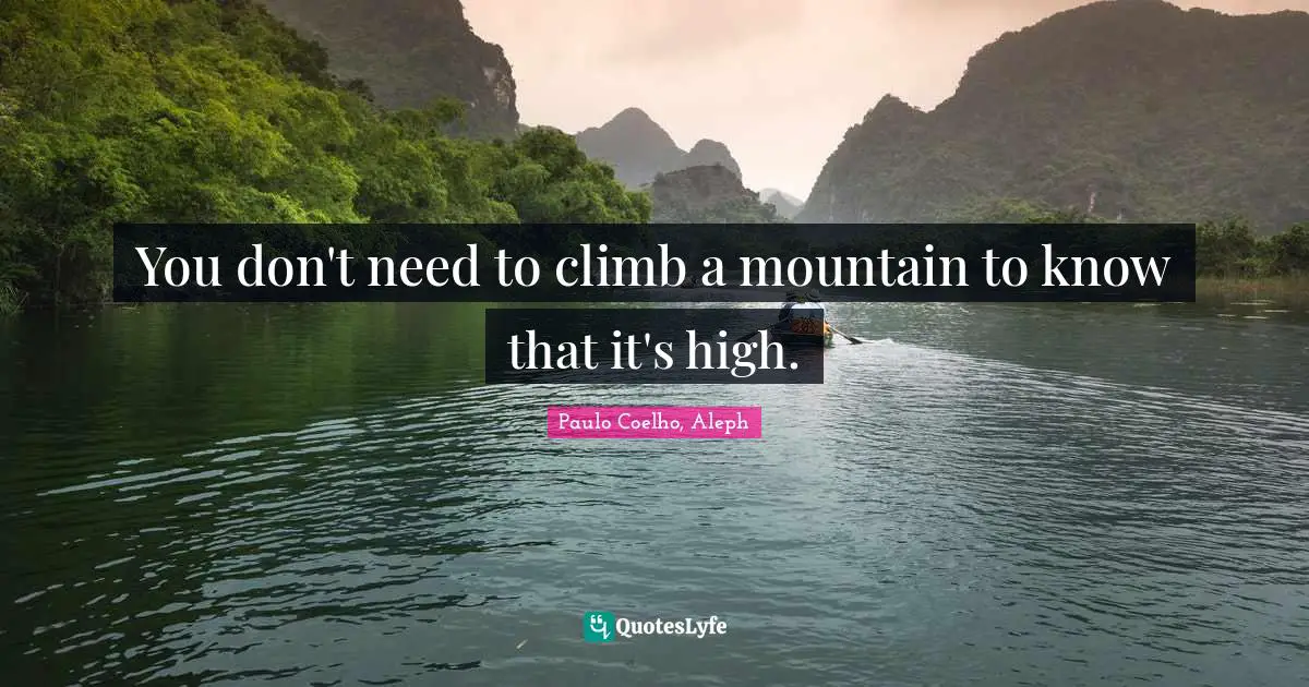 Paulo Coelho, Aleph Quotes: You don't need to climb a mountain to know that it's high.