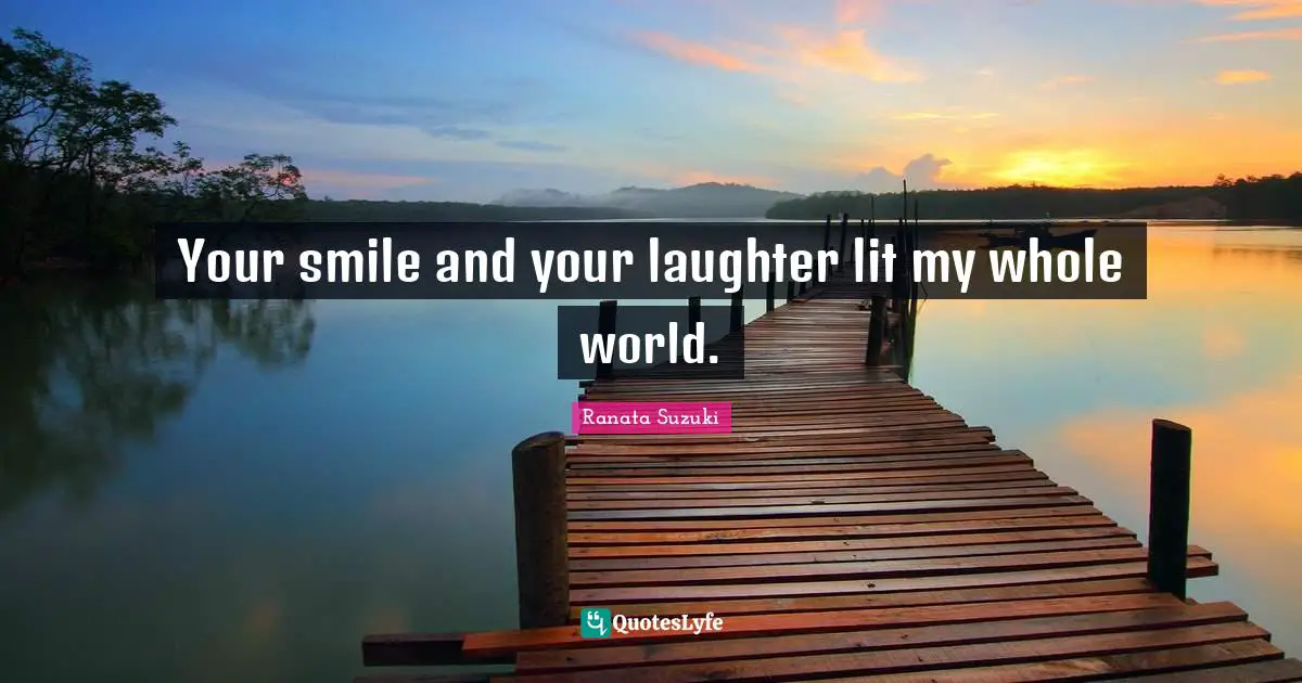 Ranata Suzuki Quotes: Your smile and your laughter lit my whole world.