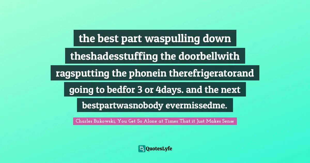 the best part waspulling down theshadesstuffing the doorbellwith ragsputting the phonein therefrigeratorand going to bedfor 3 or 4days. and the next bestpartwasnobody evermissedme.