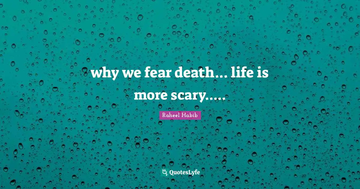 why we fear death... life is more scary.....