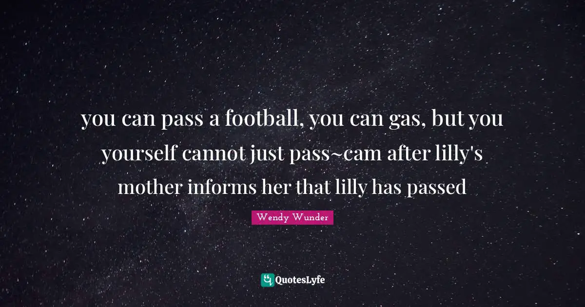 you can pass a football, you can gas, but you yourself cannot just pass~cam after lilly's mother informs her that lilly has passed