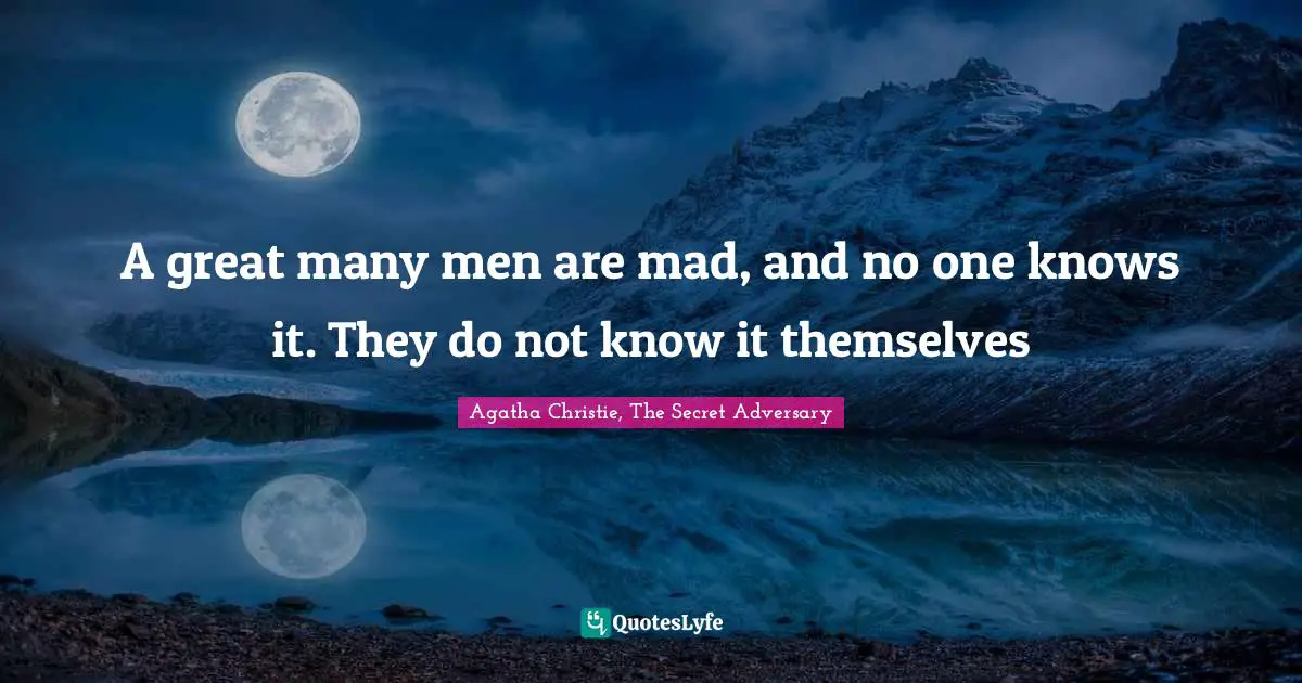 A great many men are mad, and no one knows it. They do not know it themselves