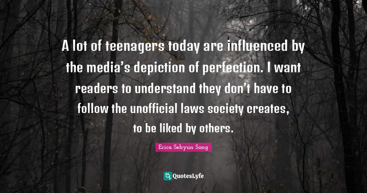 A lot of teenagers today are influenced by the media’s depiction of perfection. I want readers to understand they don’t have to follow the unofficial laws society creates, to be liked by others.