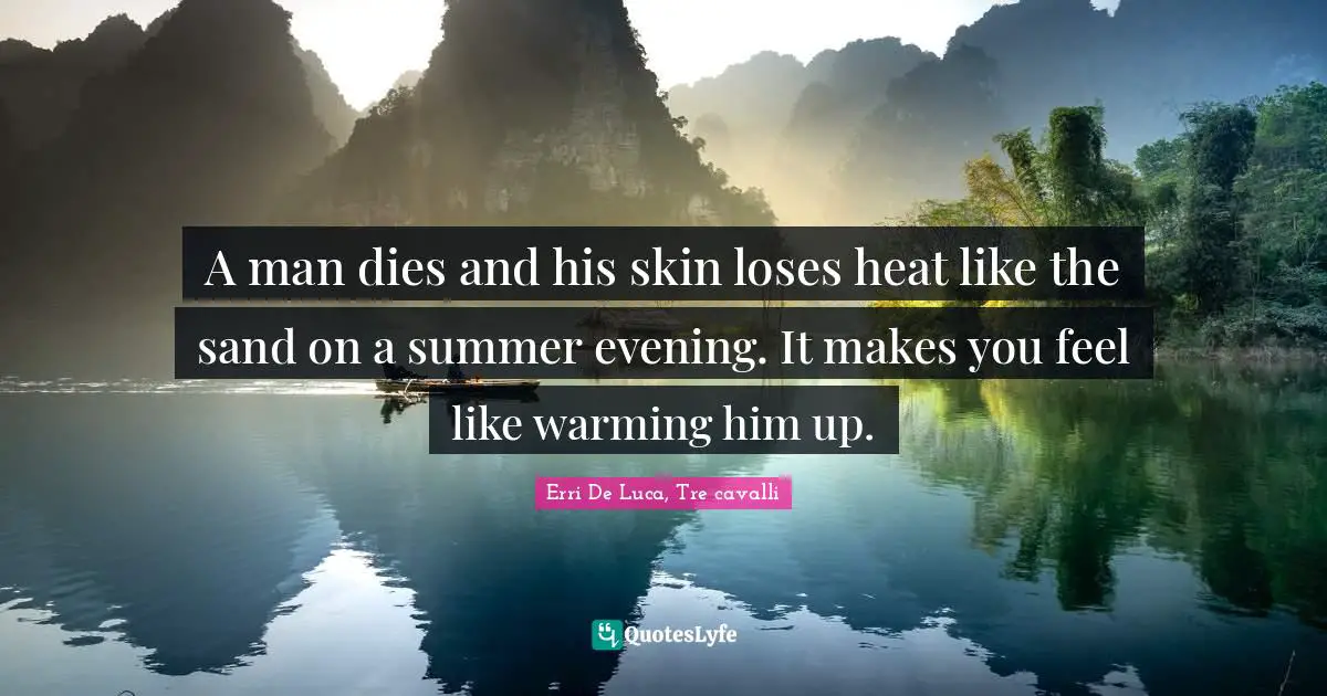 A man dies and his skin loses heat like the sand on a summer evening. It makes you feel like warming him up.