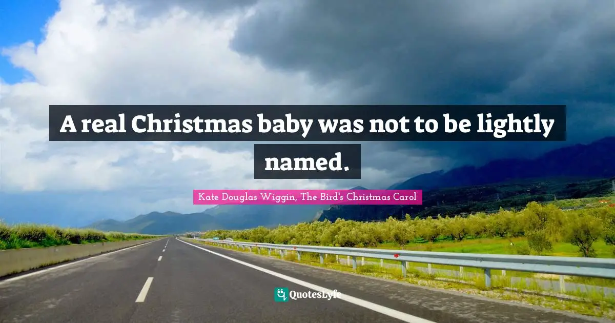 Kate Douglas Wiggin Quotes: "A real Christmas baby was not to be lightly named."
