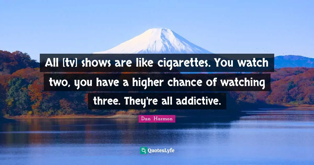 Cigarettes Quotes: "All [tv] shows are like cigarettes. You watch two, you have a higher chance of watching three. They're all addictive."