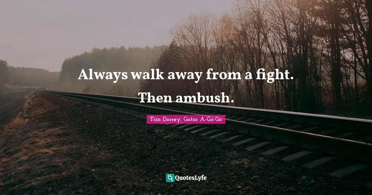 Always walk away from a fight. Then ambush.