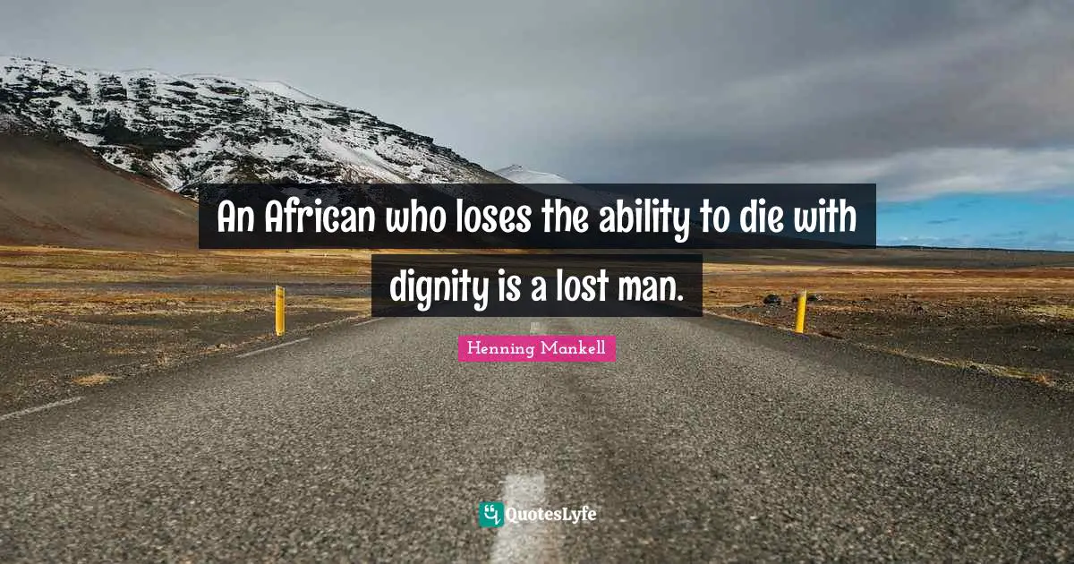 An African who loses the ability to die with dignity is a lost man.