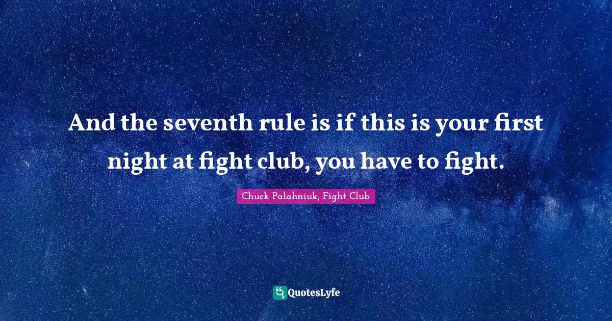 Chuck Palahniuk, Fight Club Quotes: And the seventh rule is if this is your first night at fight club, you have to fight.