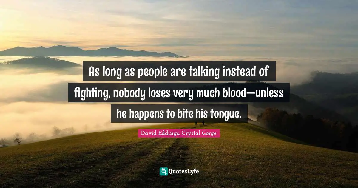 As long as people are talking instead of fighting, nobody loses very much blood—unless he happens to bite his tongue.