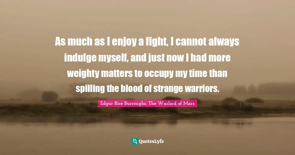 As much as I enjoy a fight, I cannot always indulge myself, and just now I had more weighty matters to occupy my time than spilling the blood of strange warriors.