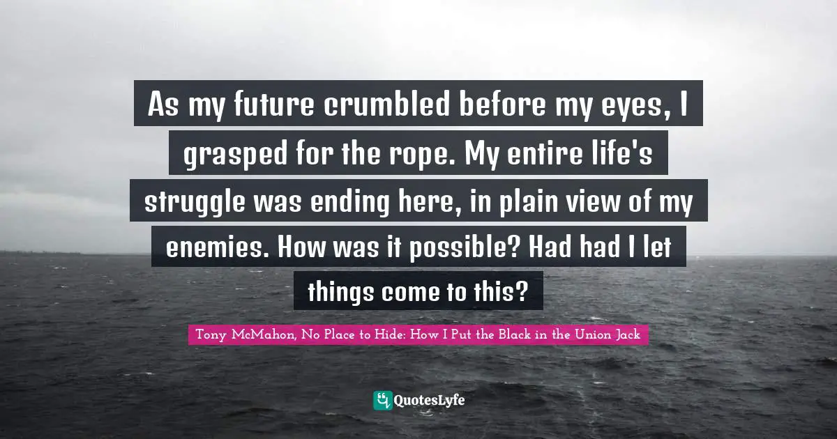 As my future crumbled before my eyes, I grasped for the rope. My entire life's struggle was ending here, in plain view of my enemies. How was it possible? Had had I let things come to this?