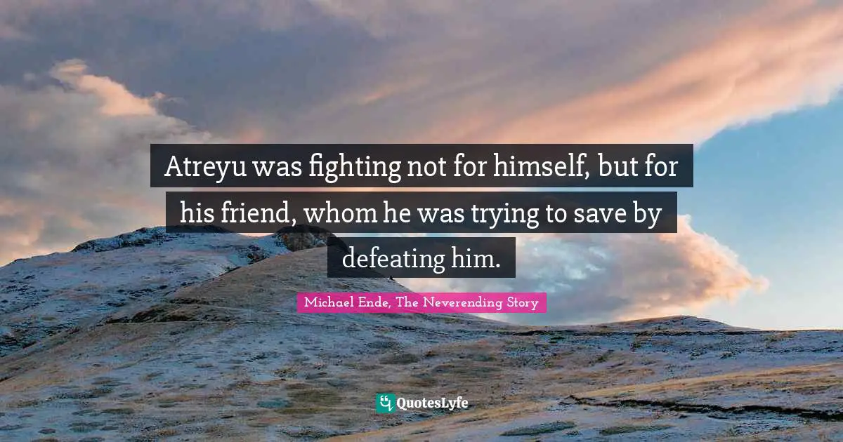 Michael Ende, The Neverending Story Quotes: "Atreyu was fighting not for himself, but for his friend, whom he was trying to save by defeating him."
