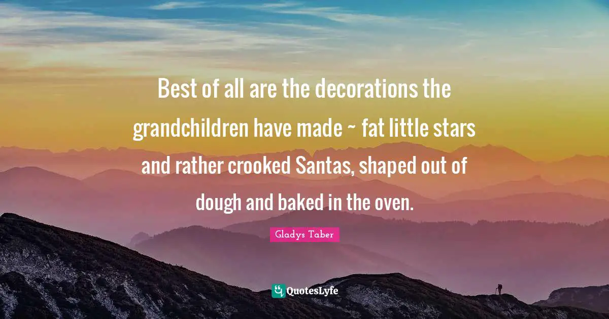 Best of all are the decorations the grandchildren have made ~ fat little stars and rather crooked Santas, shaped out of dough and baked in the oven.