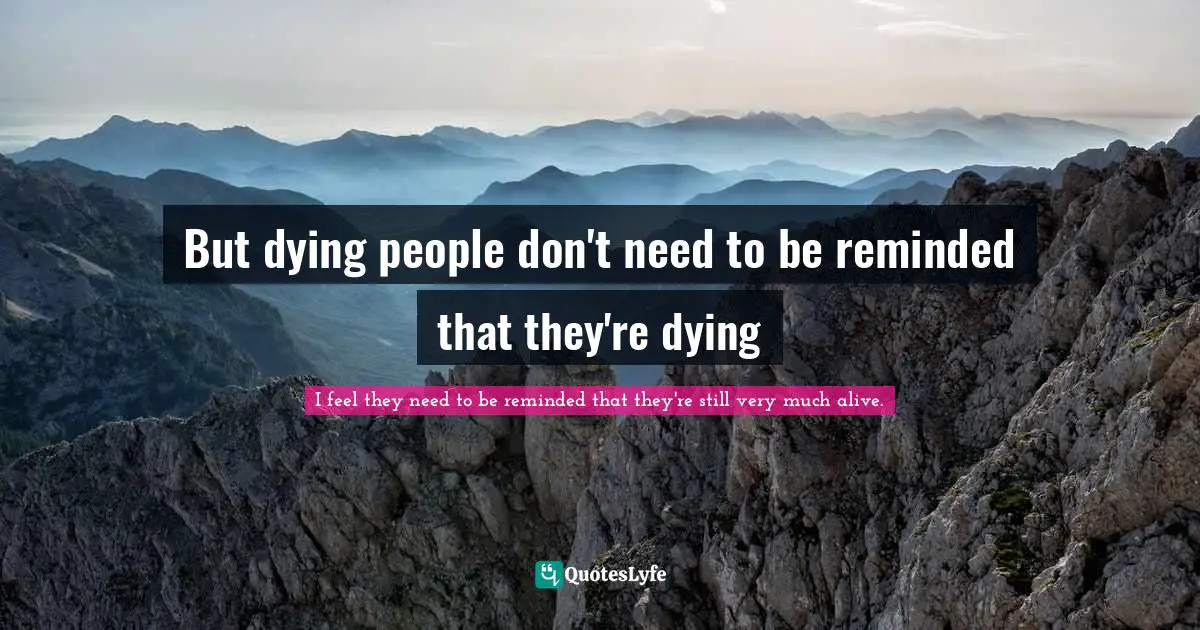 But dying people don't need to be reminded that they're dying