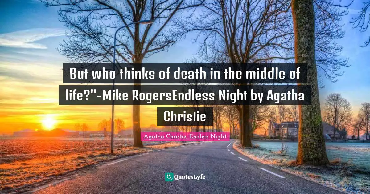 But who thinks of death in the middle of life?"-Mike RogersEndless Night by Agatha Christie