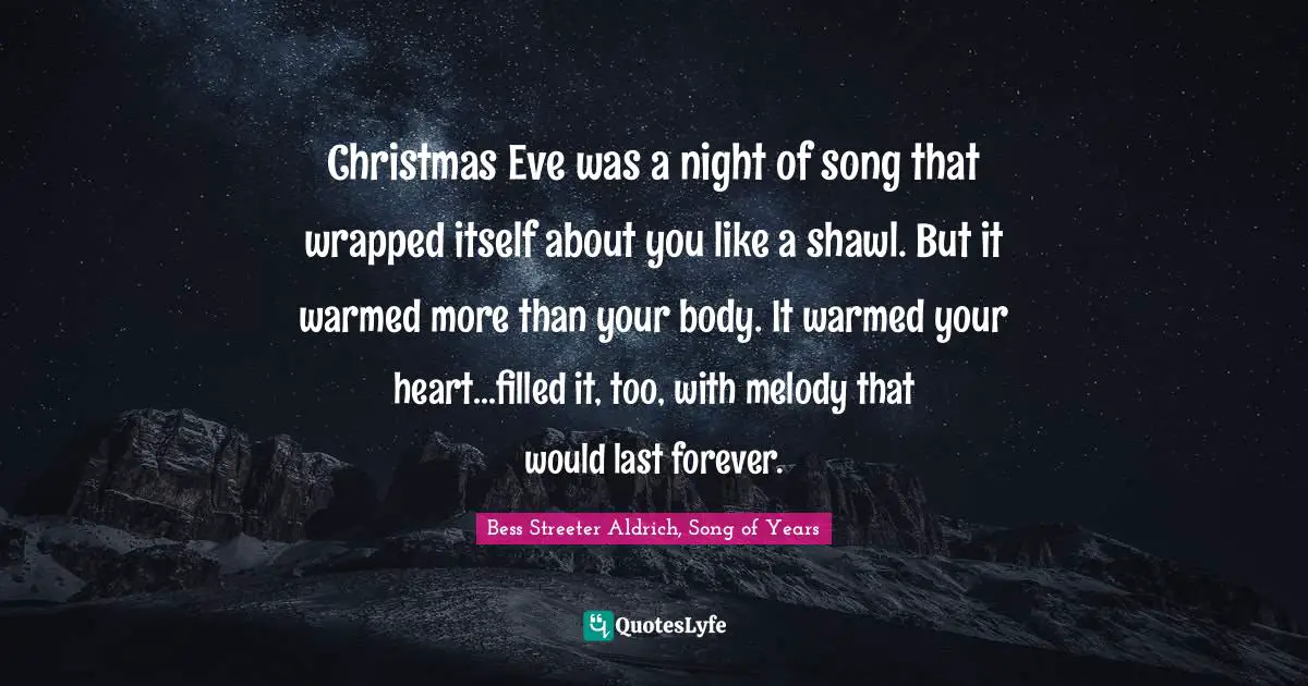 Christmas Eve was a night of song that wrapped itself about you like a shawl. But it warmed more than your body. It warmed your heart...filled it, too, with melody that would last forever.