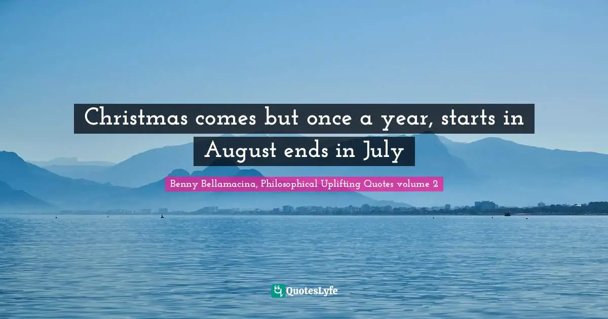 Christmas comes but once a year, starts in August ends in July