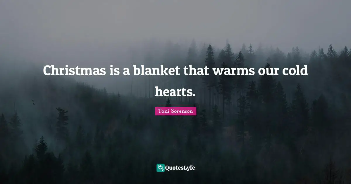 Christmas is a blanket that warms our cold hearts.