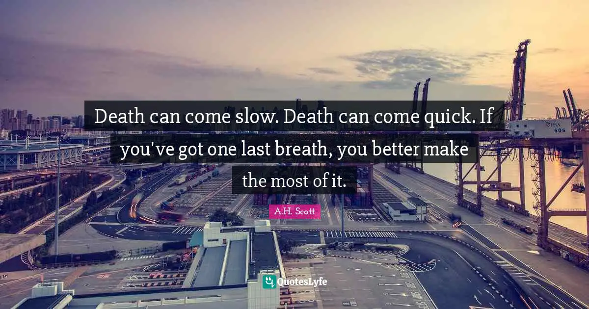 Death can come slow. Death can come quick. If you've got one last breath, you better make the most of it.