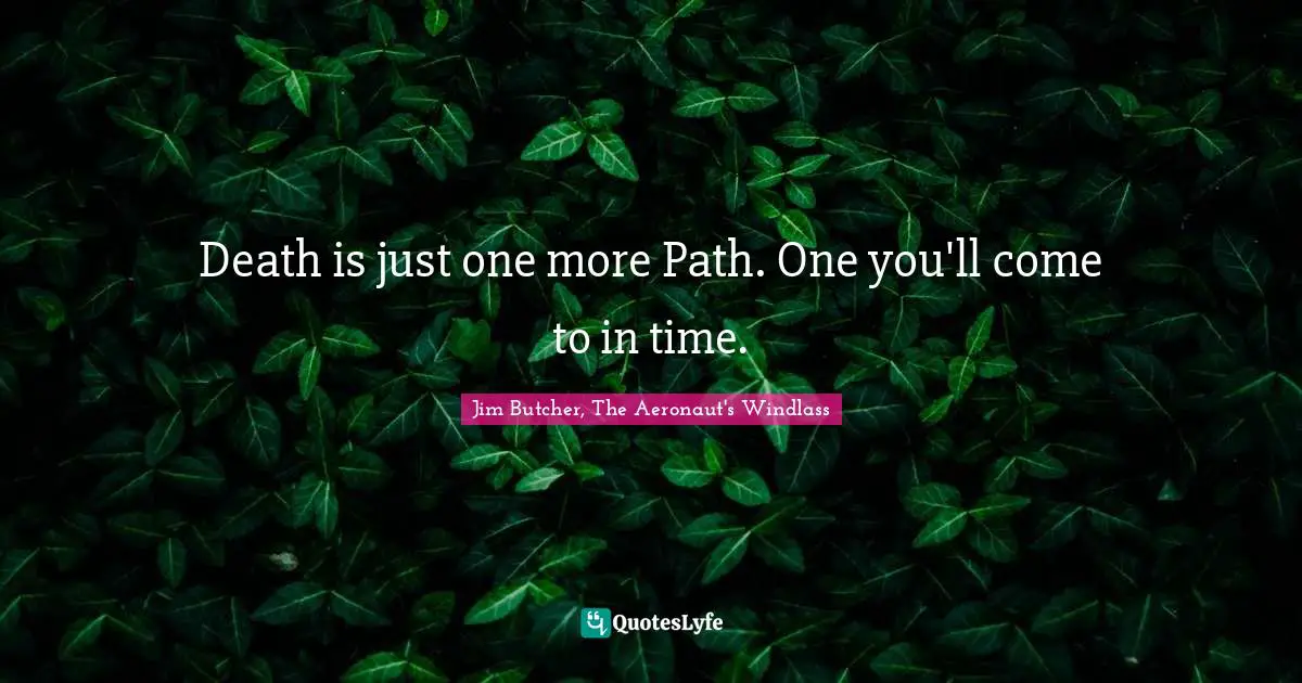 Death is just one more Path. One you'll come to in time.