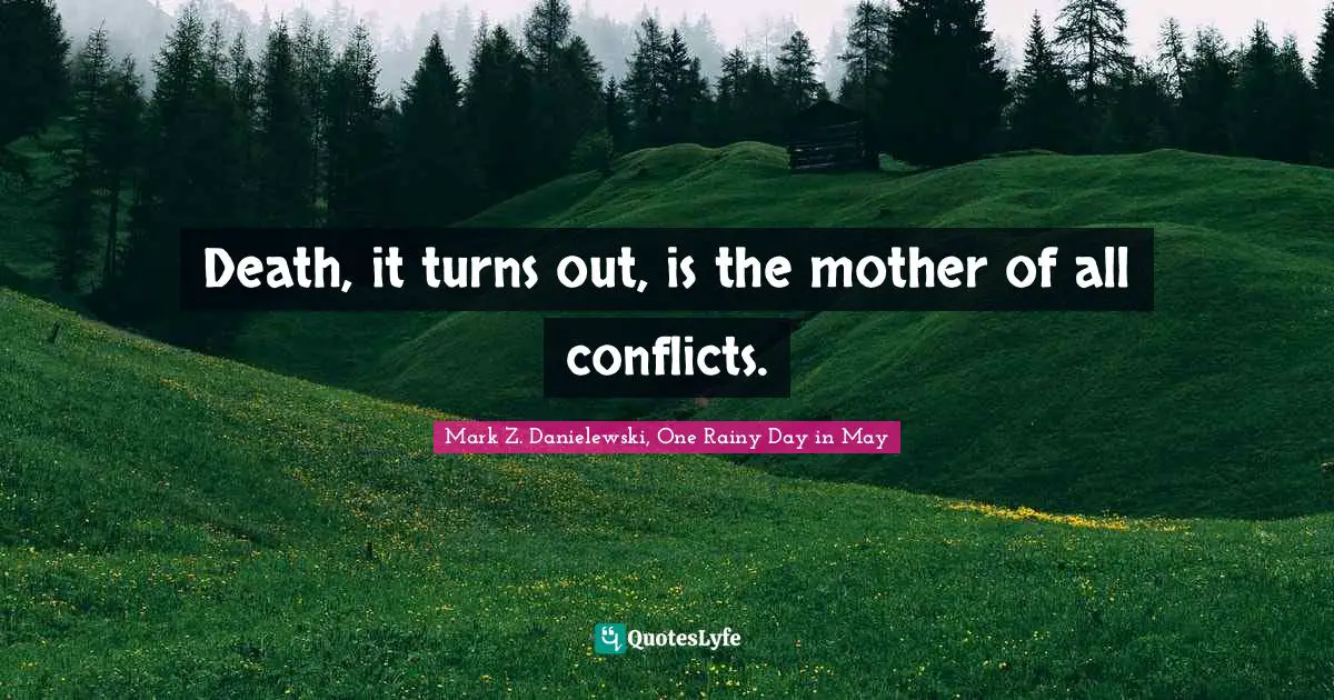 Death, it turns out, is the mother of all conflicts.