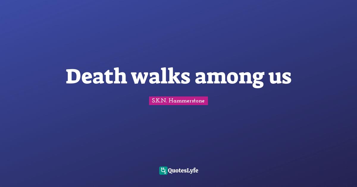 Death walks among us