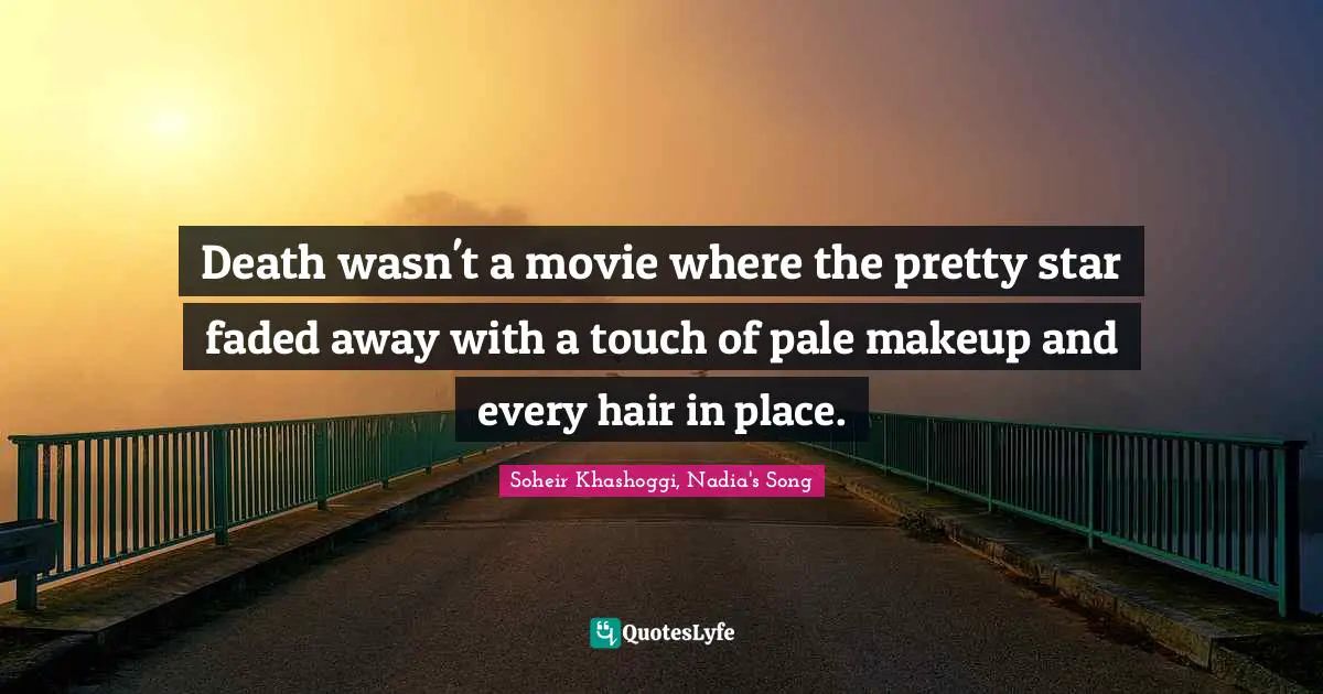 Death wasn't a movie where the pretty star faded away with a touch of pale makeup and every hair in place.