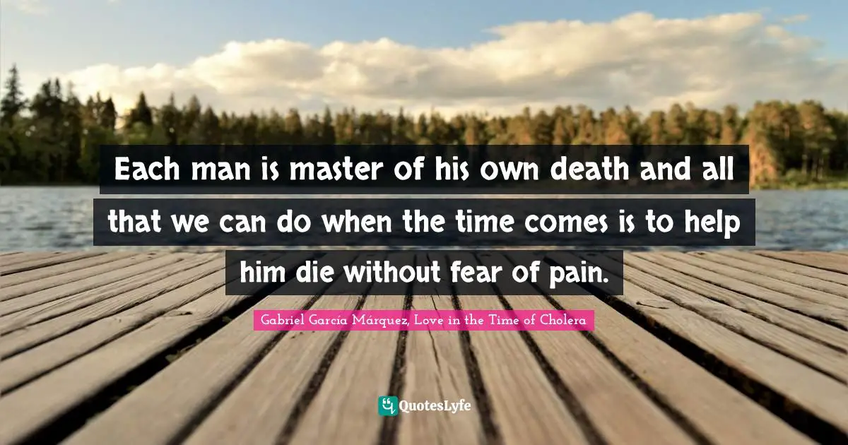 Gabriel García Márquez Quotes: "Each man is master of his own death and all that we can do when the time comes is to help him die without fear of pain."