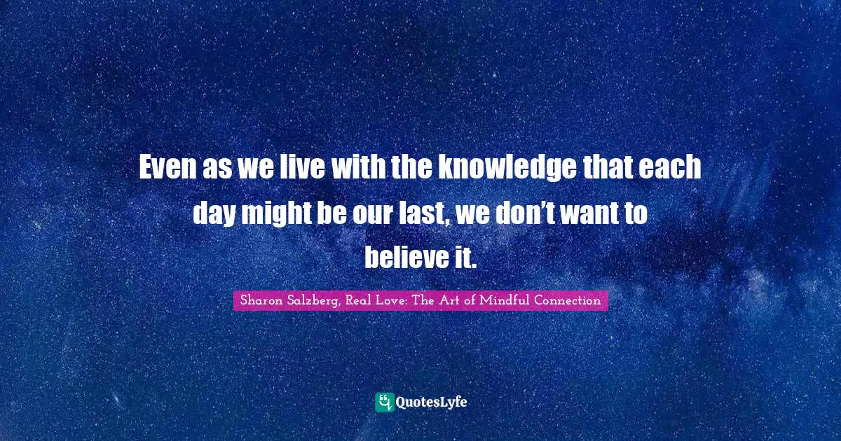 Living In The Moment Quotes: "Even as we live with the knowledge that each day might be our last, we don’t want to believe it."