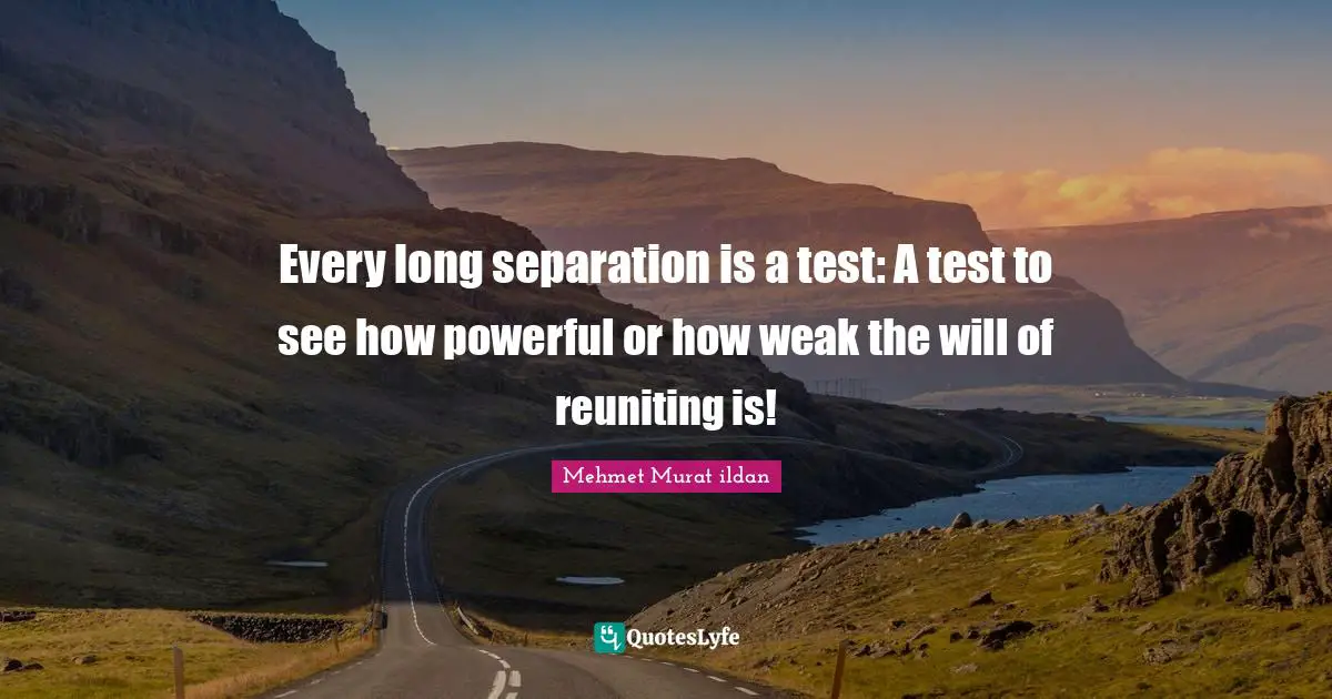 Seperation Quotes: "Every long separation is a test: A test to see how powerful or how weak the will of reuniting is!"