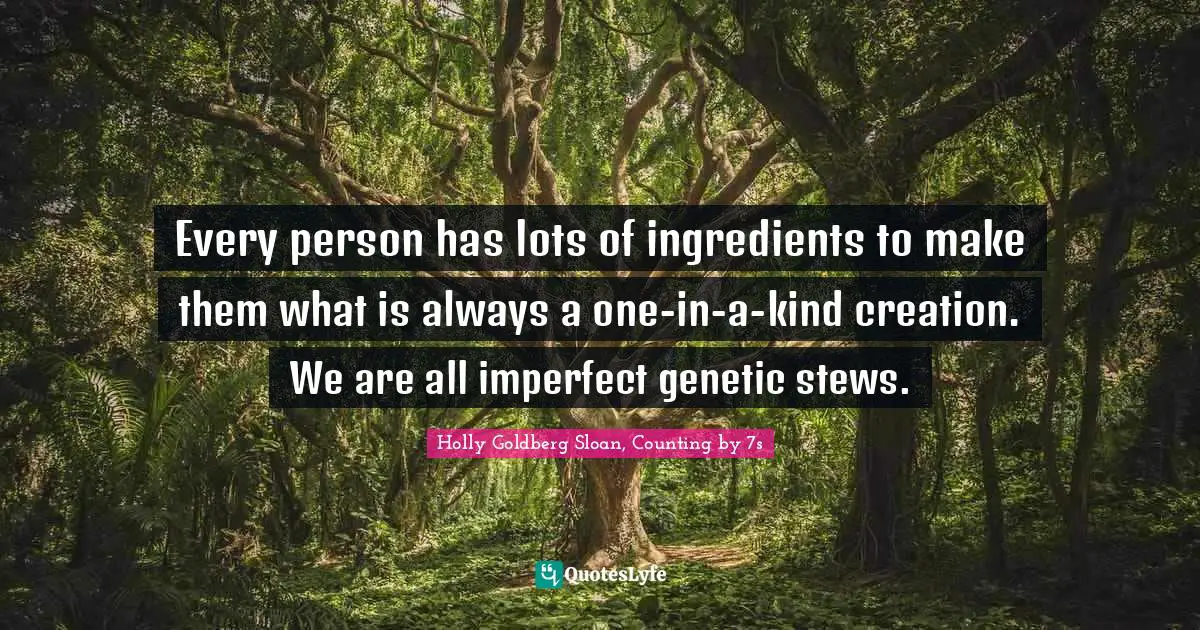 Every person has lots of ingredients to make them what is always a one-in-a-kind creation. We are all imperfect genetic stews.