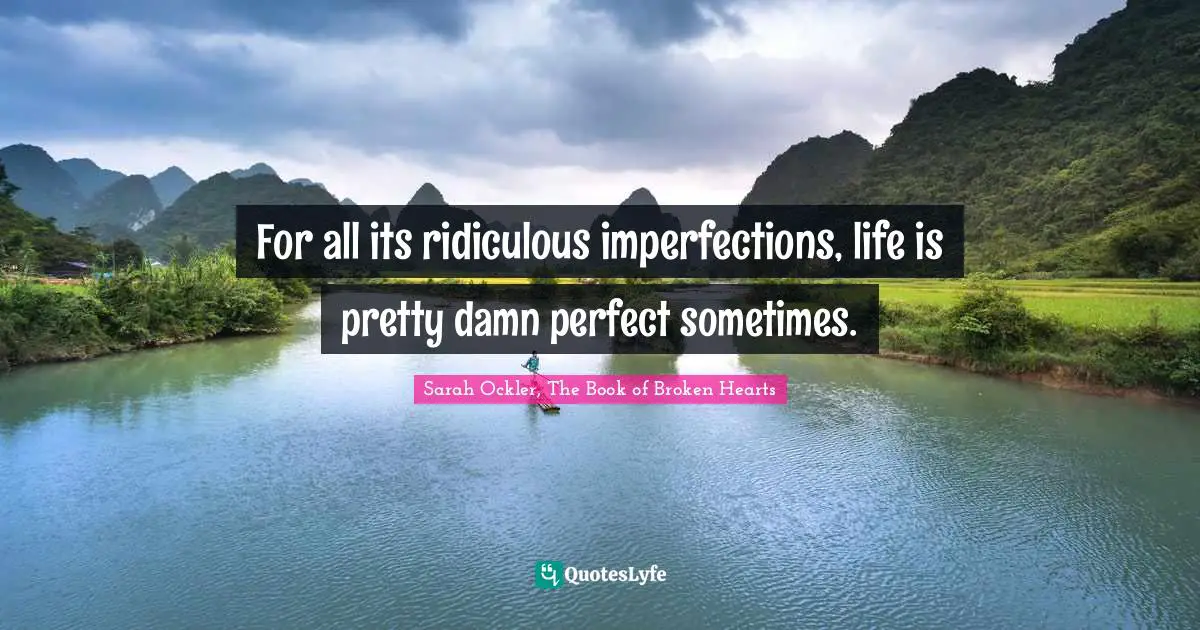 For all its ridiculous imperfections, life is pretty damn perfect sometimes.