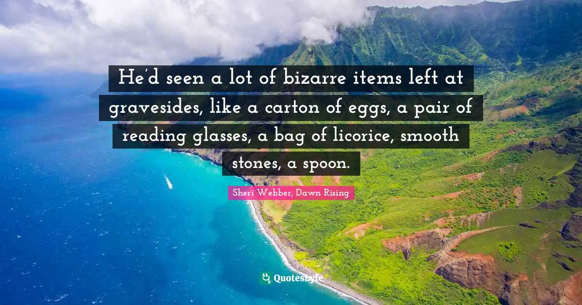 Grave Quotes: "He’d seen a lot of bizarre items left at gravesides, like a carton of eggs, a pair of reading glasses, a bag of licorice, smooth stones, a spoon."