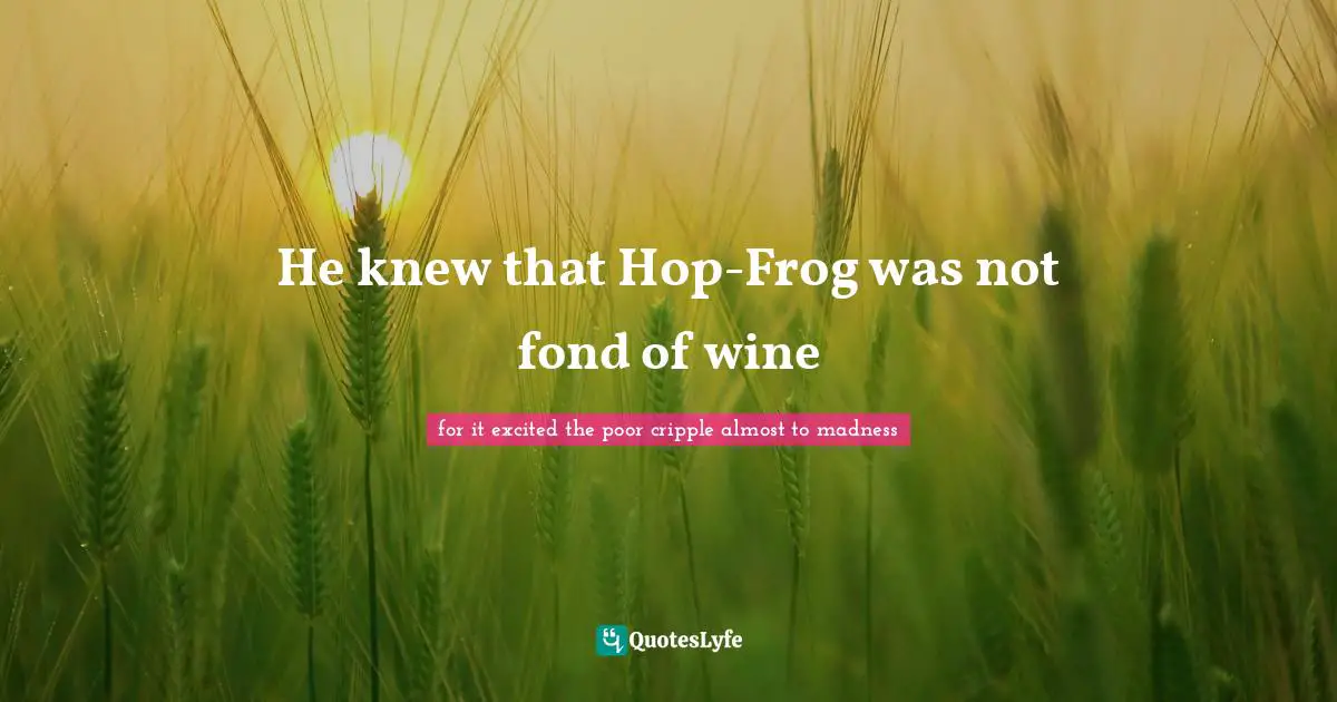 He knew that Hop-Frog was not fond of wine