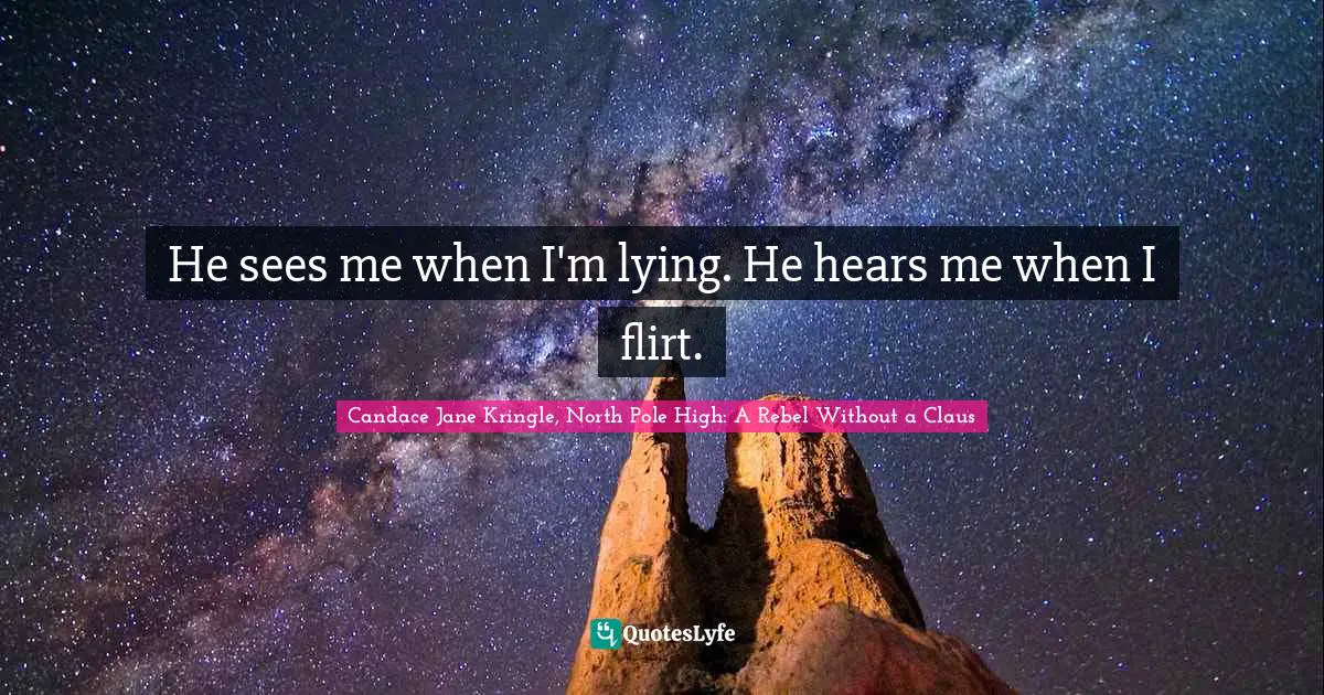 He sees me when I'm lying. He hears me when I flirt.