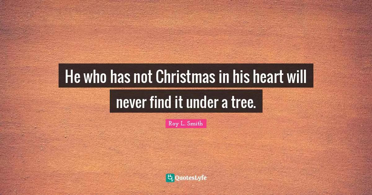 He who has not Christmas in his heart will never find it under a tree.