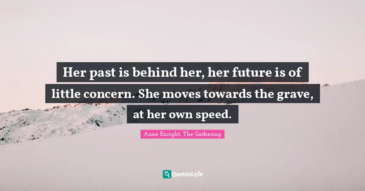 Her past is behind her, her future is of little concern. She moves towards the grave, at her own speed.