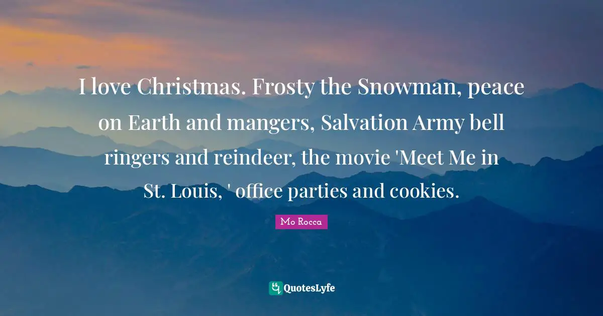 I love Christmas. Frosty the Snowman, peace on Earth and mangers, Salvation Army bell ringers and reindeer, the movie 'Meet Me in St. Louis, ' office parties and cookies.